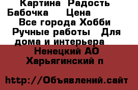 Картина “Радость (Бабочка)“ › Цена ­ 3 500 - Все города Хобби. Ручные работы » Для дома и интерьера   . Ненецкий АО,Харьягинский п.